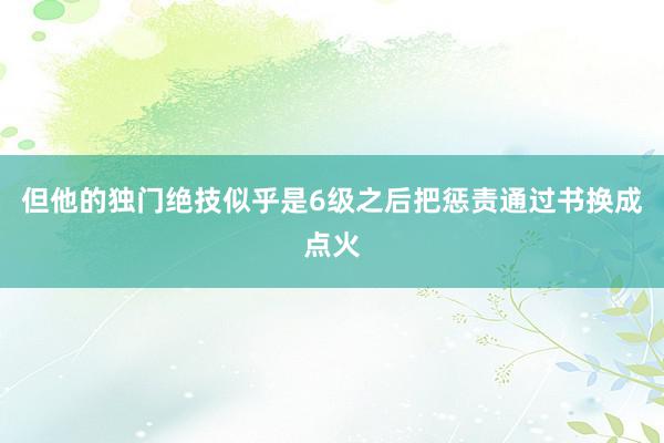 但他的独门绝技似乎是6级之后把惩责通过书换成点火