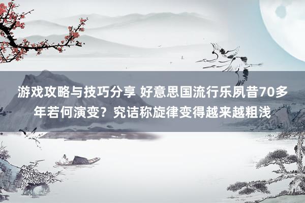 游戏攻略与技巧分享 好意思国流行乐夙昔70多年若何演变？究诘称旋律变得越来越粗浅