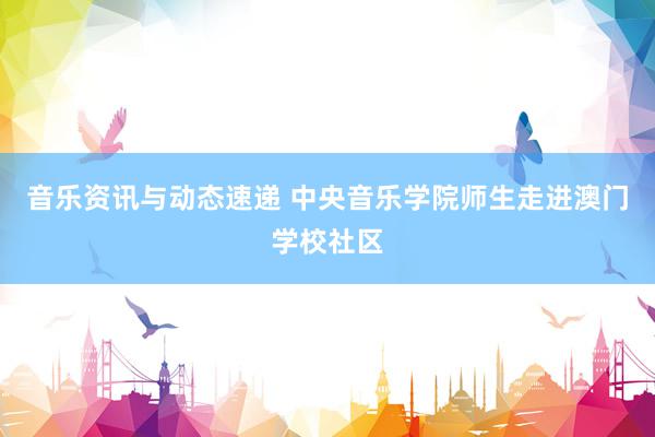 音乐资讯与动态速递 中央音乐学院师生走进澳门学校社区