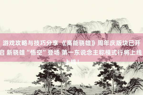 游戏攻略与技巧分享 《高能骁雄》周年庆版块已开启 新骁雄“悟空”登场 第一东说念主称模式行将上线！