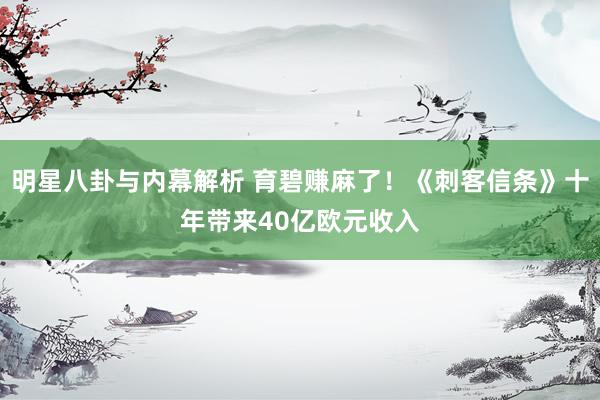 明星八卦与内幕解析 育碧赚麻了！《刺客信条》十年带来40亿欧元收入