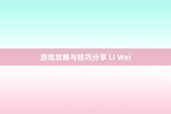 游戏攻略与技巧分享 LI Wei