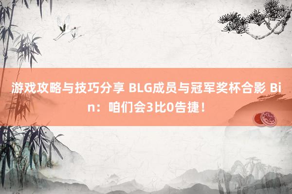 游戏攻略与技巧分享 BLG成员与冠军奖杯合影 Bin：咱们会3比0告捷！