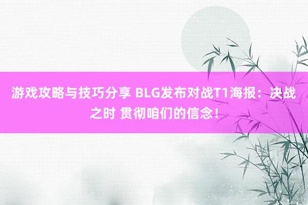 游戏攻略与技巧分享 BLG发布对战T1海报：决战之时 贯彻咱们的信念！