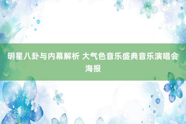 明星八卦与内幕解析 大气色音乐盛典音乐演唱会海报