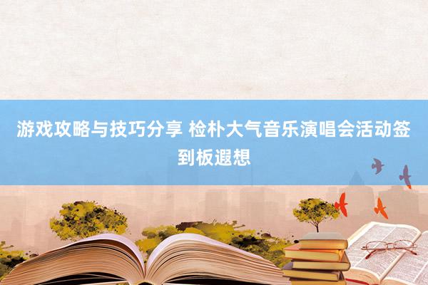 游戏攻略与技巧分享 检朴大气音乐演唱会活动签到板遐想