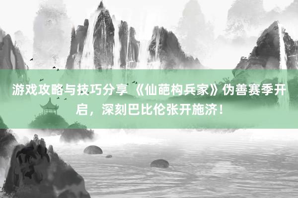 游戏攻略与技巧分享 《仙葩构兵家》伪善赛季开启，深刻巴比伦张开施济！