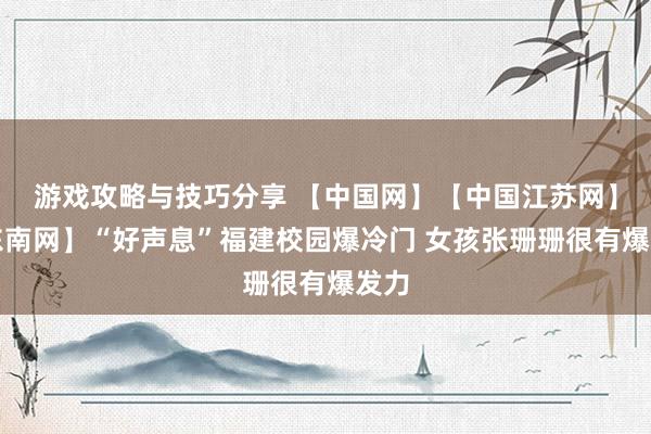 游戏攻略与技巧分享 【中国网】【中国江苏网】【东南网】“好声息”福建校园爆冷门 女孩张珊珊很有爆发力