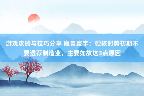 游戏攻略与技巧分享 魔兽寰宇：硬核时势初期不要遴荐制造业，主要如故这3点原因