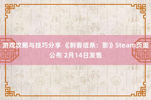 游戏攻略与技巧分享 《刺客信条：影》Steam页面公布 2月14日发售