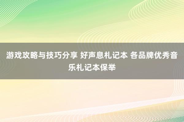 游戏攻略与技巧分享 好声息札记本 各品牌优秀音乐札记本保举