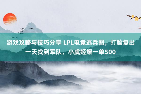 游戏攻略与技巧分享 LPL电竞逃兵图，打脸复出一天找到军队，小虞姬爆一单500