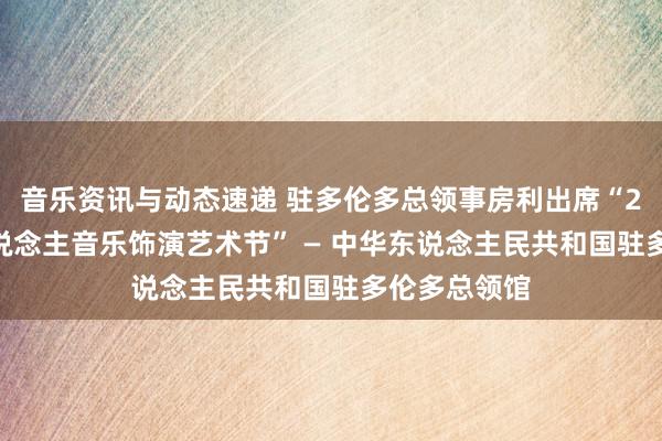 音乐资讯与动态速递 驻多伦多总领事房利出席“2013年华东说念主音乐饰演艺术节” — 中华东说念主民共和国驻多伦多总领馆