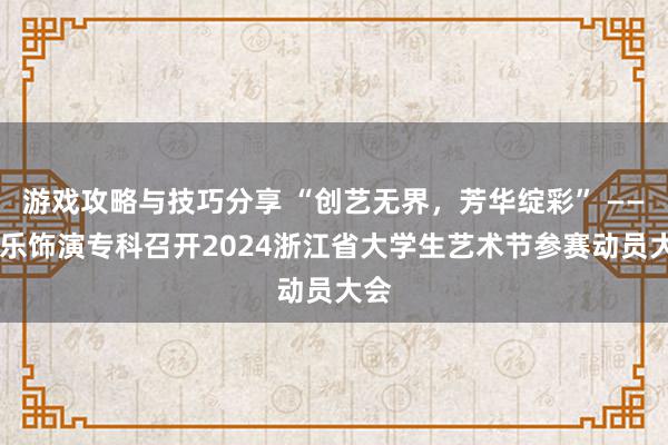 游戏攻略与技巧分享 “创艺无界，芳华绽彩” —— 音乐饰演专科召开2024浙江省大学生艺术节参赛动员大会