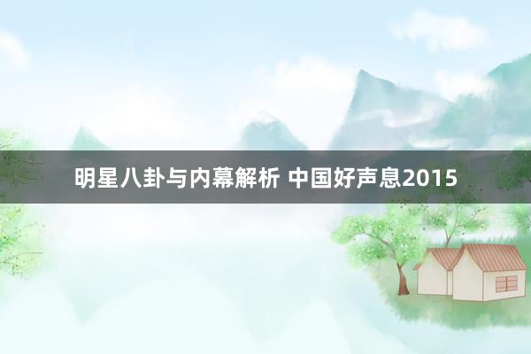 明星八卦与内幕解析 中国好声息2015