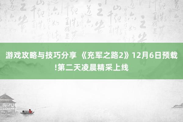 游戏攻略与技巧分享 《充军之路2》12月6日预载!第二天凌晨精采上线