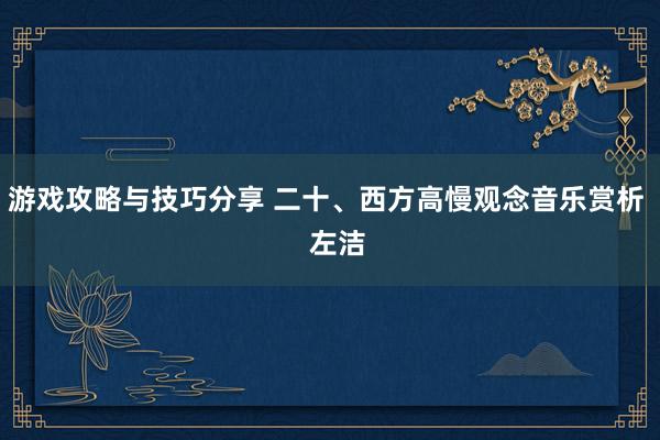 游戏攻略与技巧分享 二十、西方高慢观念音乐赏析   左洁