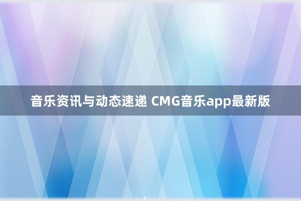 音乐资讯与动态速递 CMG音乐app最新版