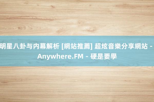 明星八卦与内幕解析 [網站推薦] 超炫音樂分享網站 - Anywhere.FM - 硬是要學