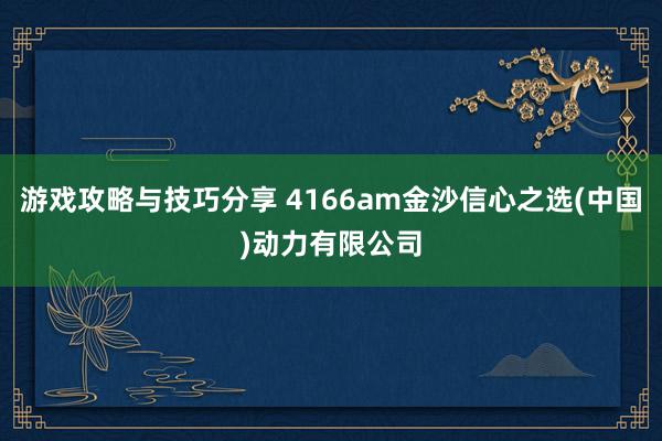 游戏攻略与技巧分享 4166am金沙信心之选(中国)动力有限公司