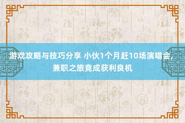 游戏攻略与技巧分享 小伙1个月赶10场演唱会, 兼职之旅竟成获利良机