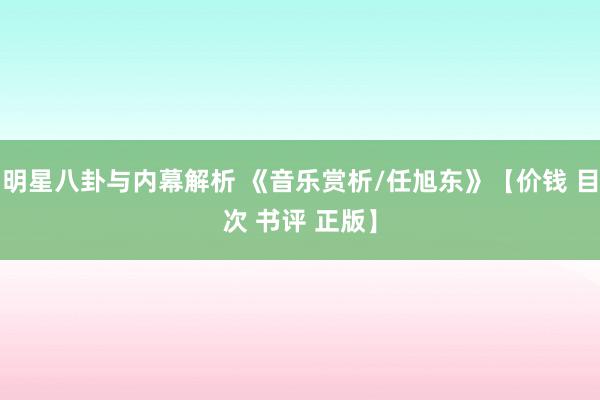 明星八卦与内幕解析 《音乐赏析/任旭东》【价钱 目次 书评 正版】