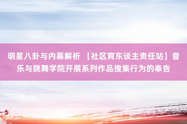 明星八卦与内幕解析 【社区育东谈主责任站】音乐与跳舞学院开展系列作品搜集行为的奉告