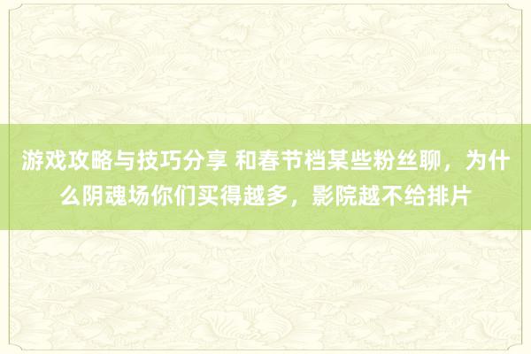 游戏攻略与技巧分享 和春节档某些粉丝聊，为什么阴魂场你们买得越多，影院越不给排片