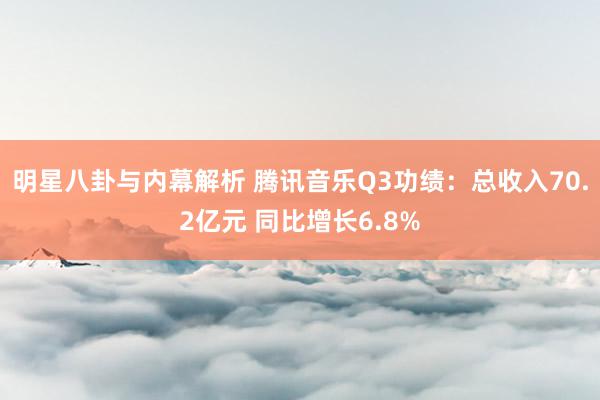 明星八卦与内幕解析 腾讯音乐Q3功绩：总收入70.2亿元 同比增长6.8%