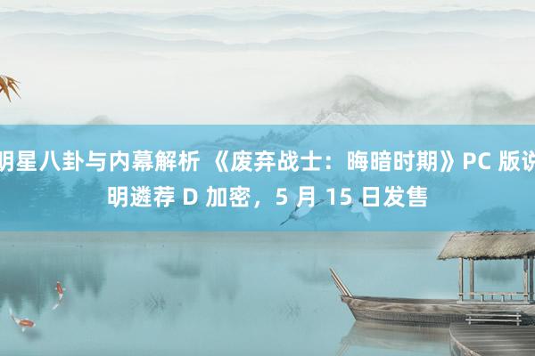 明星八卦与内幕解析 《废弃战士：晦暗时期》PC 版说明遴荐 D 加密，5 月 15 日发售