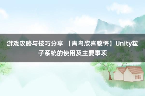 游戏攻略与技巧分享 【青鸟欣喜教悔】Unity粒子系统的使用及主要事项