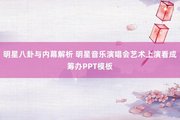 明星八卦与内幕解析 明星音乐演唱会艺术上演看成筹办PPT模板