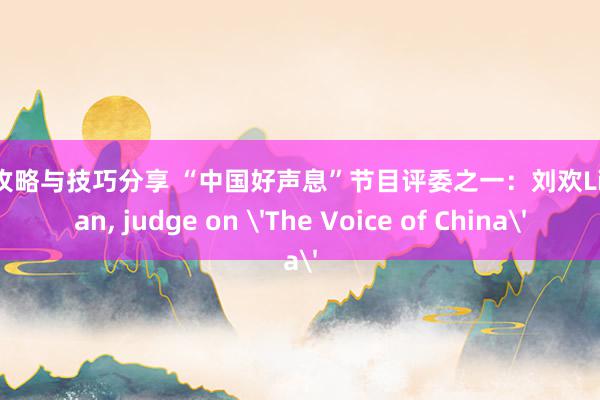 游戏攻略与技巧分享 “中国好声息”节目评委之一：刘欢Liu Huan, judge on 'The Voice of China'