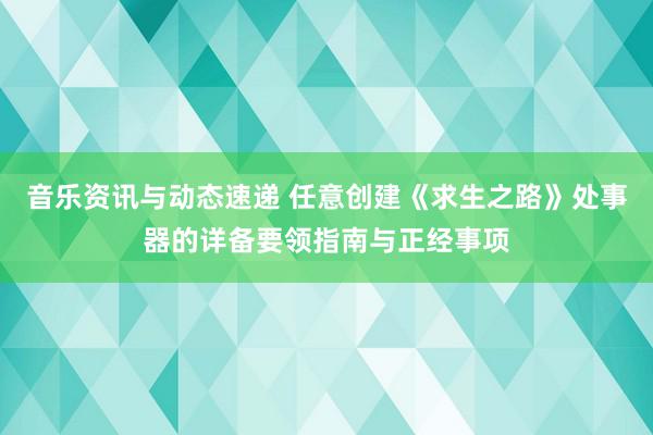 音乐资讯与动态速递 任意创建《求生之路》处事器的详备要领指南与正经事项