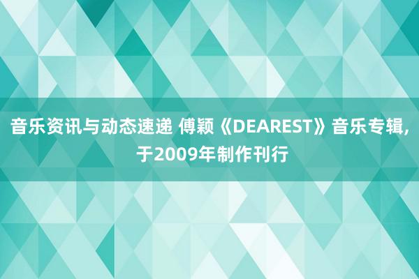 音乐资讯与动态速递 傅颖《DEAREST》音乐专辑, 于2009年制作刊行