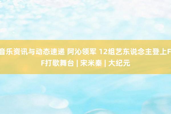 音乐资讯与动态速递 阿沁领军 12组艺东说念主登上FIF打歌舞台 | 宋米秦 | 大纪元