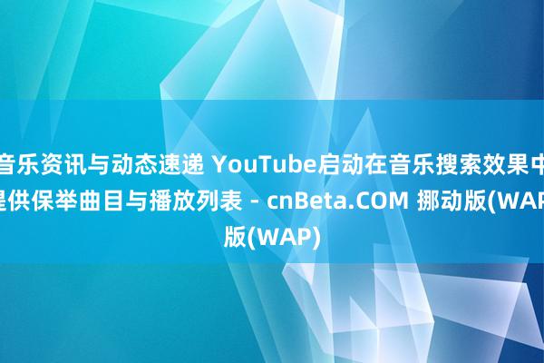 音乐资讯与动态速递 YouTube启动在音乐搜索效果中提供保举曲目与播放列表 - cnBeta.COM 挪动版(WAP)