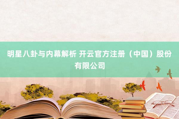 明星八卦与内幕解析 开云官方注册（中国）股份有限公司